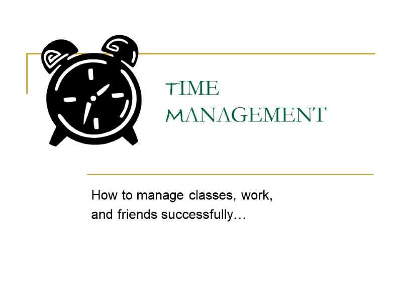 TIME MANAGEMENT How to manage classes, work,  and friends successfully…